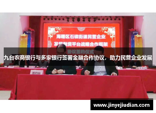 九台农商银行与多家银行签署金融合作协议，助力民营企业发展