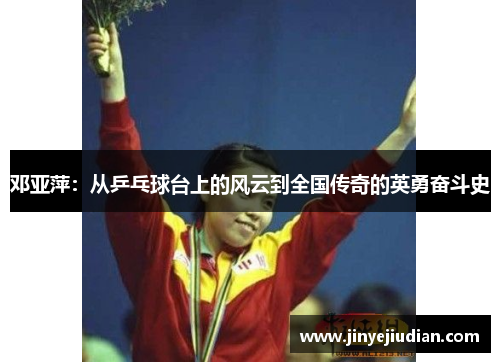 邓亚萍：从乒乓球台上的风云到全国传奇的英勇奋斗史