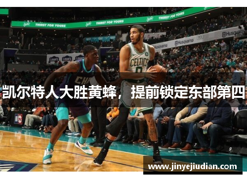凯尔特人大胜黄蜂，提前锁定东部第四
