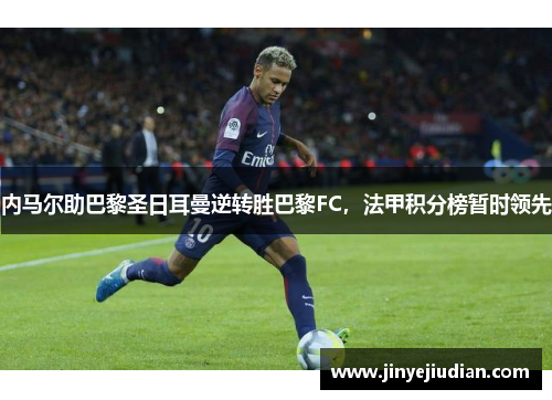 内马尔助巴黎圣日耳曼逆转胜巴黎FC，法甲积分榜暂时领先