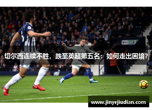 切尔西连续不胜，跌至英超第五名：如何走出困境？