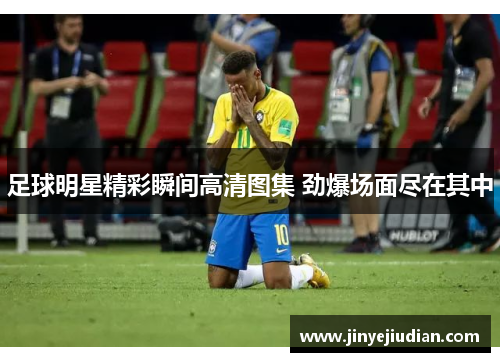 足球明星精彩瞬间高清图集 劲爆场面尽在其中