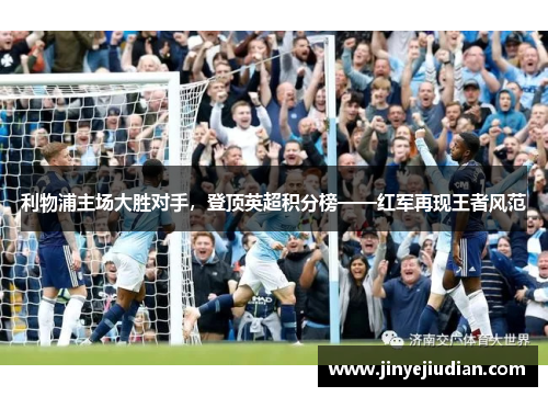 利物浦主场大胜对手，登顶英超积分榜——红军再现王者风范