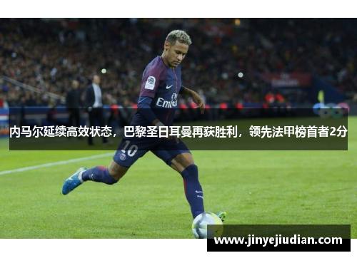 内马尔延续高效状态，巴黎圣日耳曼再获胜利，领先法甲榜首者2分