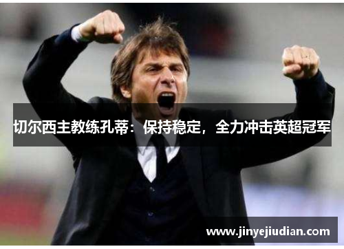 切尔西主教练孔蒂：保持稳定，全力冲击英超冠军
