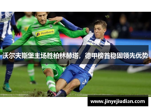 沃尔夫斯堡主场胜柏林赫塔，德甲榜首稳固领先优势