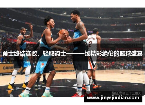 勇士终结连败，轻取骑士——一场精彩绝伦的篮球盛宴