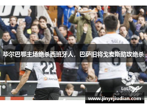 毕尔巴鄂主场绝杀西班牙人，巴萨旧将戈麦斯助攻绝杀