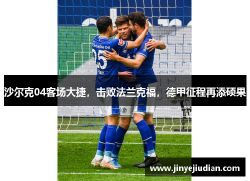 沙尔克04客场大捷，击败法兰克福，德甲征程再添硕果