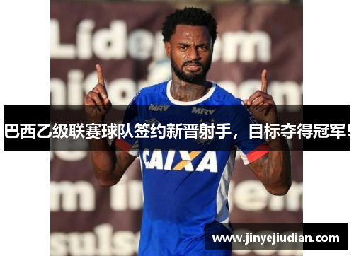 巴西乙级联赛球队签约新晋射手，目标夺得冠军！