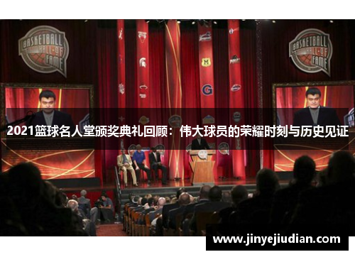 2021篮球名人堂颁奖典礼回顾：伟大球员的荣耀时刻与历史见证