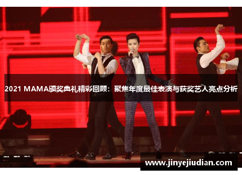 2021 MAMA颁奖典礼精彩回顾：聚焦年度最佳表演与获奖艺人亮点分析