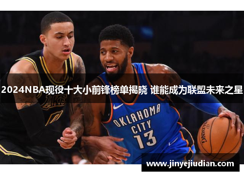 2024NBA现役十大小前锋榜单揭晓 谁能成为联盟未来之星