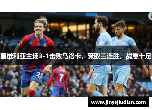 塞维利亚主场3-1击败马洛卡，豪取三连胜，战意十足