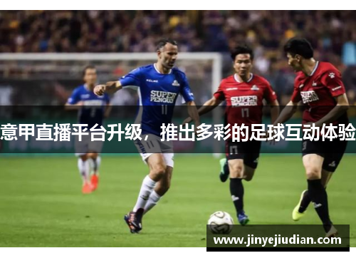 意甲直播平台升级，推出多彩的足球互动体验