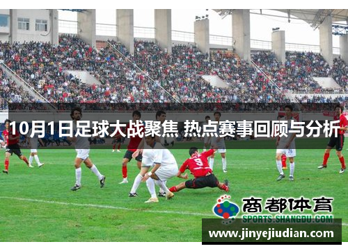 10月1日足球大战聚焦 热点赛事回顾与分析