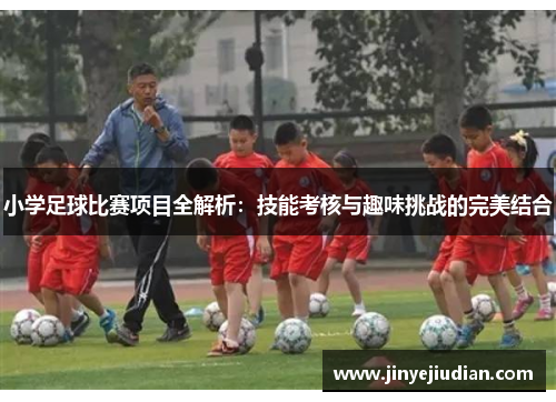 小学足球比赛项目全解析：技能考核与趣味挑战的完美结合