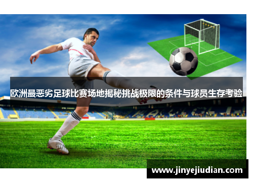 欧洲最恶劣足球比赛场地揭秘挑战极限的条件与球员生存考验