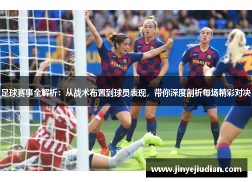 足球赛事全解析：从战术布置到球员表现，带你深度剖析每场精彩对决