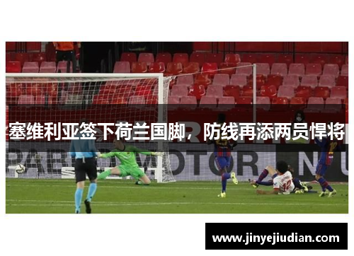 塞维利亚签下荷兰国脚，防线再添两员悍将
