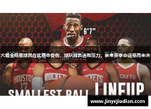 火箭全明星球员在比赛中受伤，球队背负连败压力，未来赛季命运悬而未决