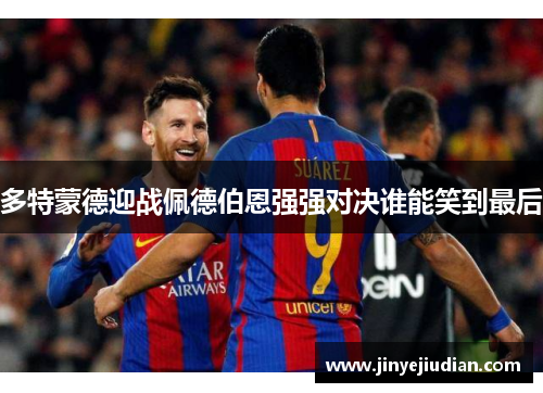 多特蒙德迎战佩德伯恩强强对决谁能笑到最后