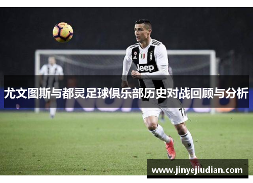 尤文图斯与都灵足球俱乐部历史对战回顾与分析