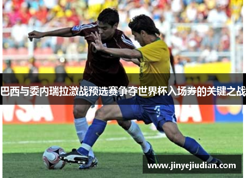 巴西与委内瑞拉激战预选赛争夺世界杯入场券的关键之战