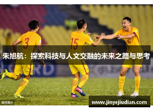 朱旭航：探索科技与人文交融的未来之路与思考