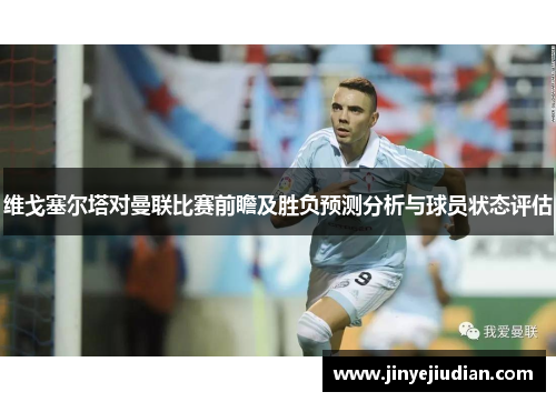 维戈塞尔塔对曼联比赛前瞻及胜负预测分析与球员状态评估