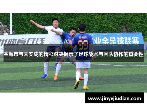 金海市与天安成的精彩对决揭示了足球战术与团队协作的重要性