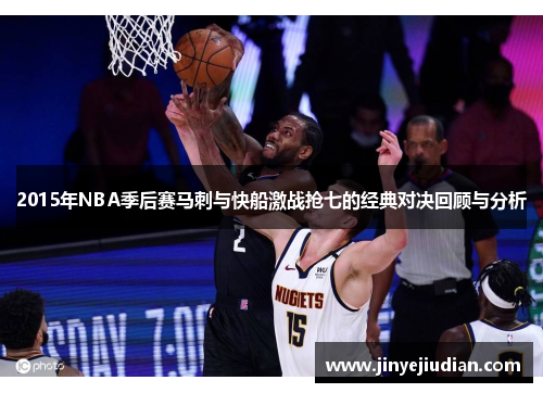 2015年NBA季后赛马刺与快船激战抢七的经典对决回顾与分析